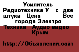 Усилитель Радиотехника-У101с .две штуки › Цена ­ 2 700 - Все города Электро-Техника » Аудио-видео   . Крым